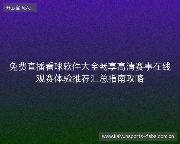 免费直播看球软件大全畅享高清赛事在线观赛体验推荐汇总指南攻略