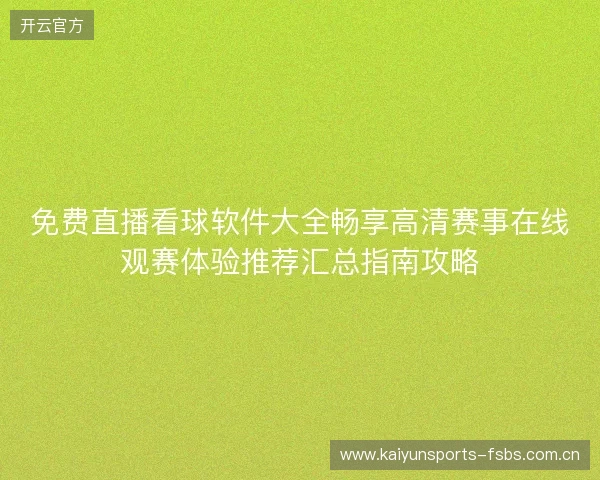 免费直播看球软件大全畅享高清赛事在线观赛体验推荐汇总指南攻略 免费直播看球软件大全畅享高清赛事在线观赛体验推荐汇总指南攻略